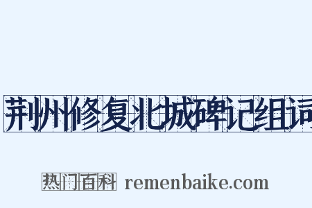 荆州修复北城碑记组词是什么意思的图片